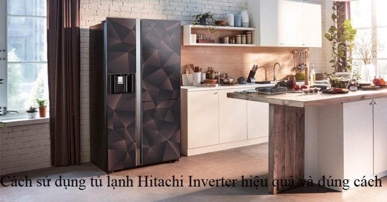Cách sử dụng tủ lạnh Hitachi Inverter hiệu quả và đúng cách