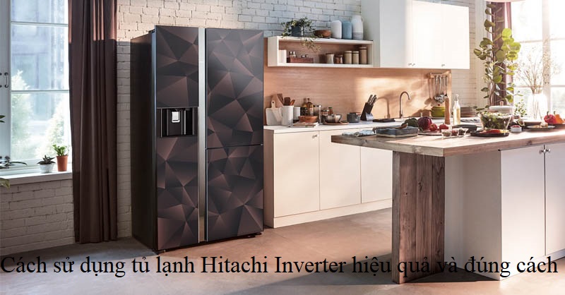 Cách sử dụng tủ lạnh Hitachi Inverter hiệu quả và đúng cách