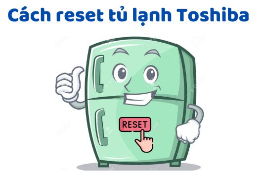 Reset tủ lạnh Toshiba - Bạn đã biết cách làm chưa?