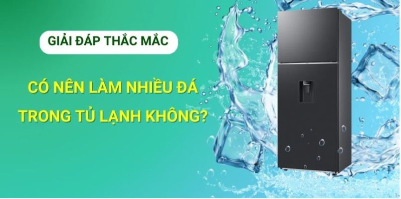 Có nên làm nhiều đá trong tủ lạnh? Lợi ích và các lưu ý