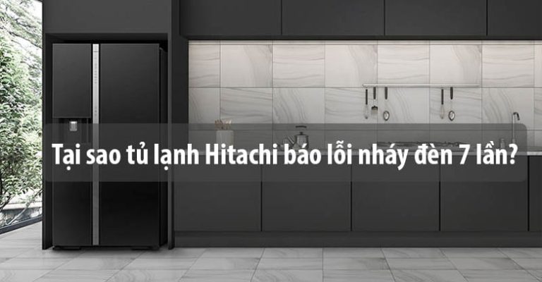 Tủ lạnh Hitachi báo lỗi nháy đèn 7 lần - Cách xử lý ra sao?