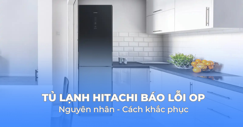 Cách khắc phục hiệu quả khi tủ lạnh Hitachi báo lỗi OP