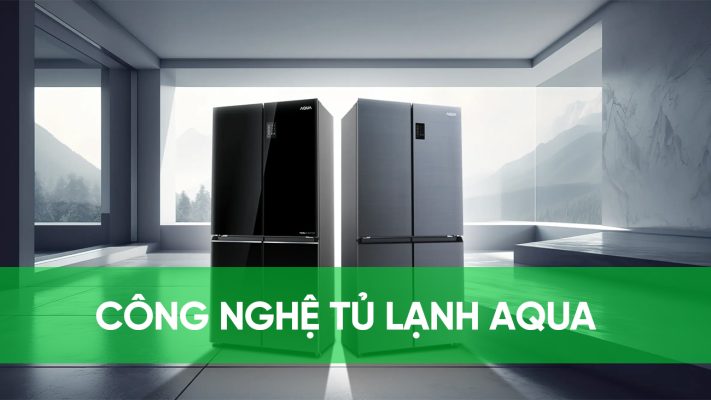 Tìm hiểu những công nghệ nổi bật trên tủ lạnh Aqua