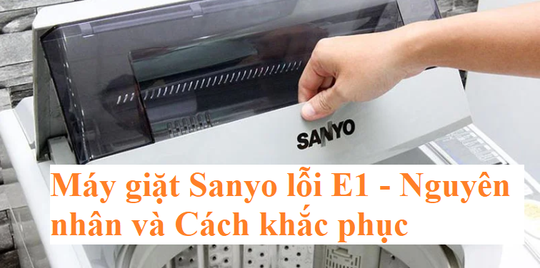 Lỗi E1 máy giặt Sanyo: Nguyên nhân và cách khắc phục