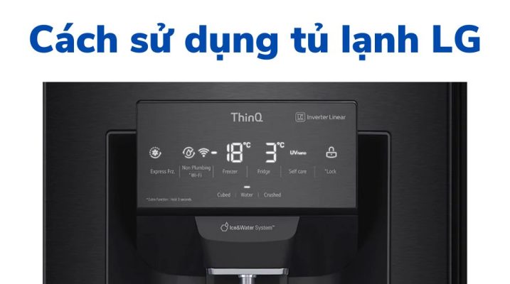 Hướng dẫn chi tiết cách sử dụng tủ lạnh LG Inverter