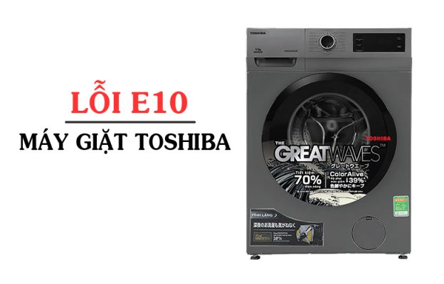 Lỗi E10 máy giặt Toshiba: Nguyên nhân và cách khắc phục