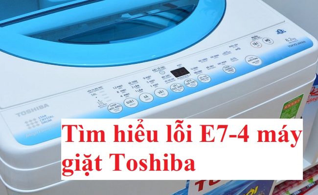Lỗi E7-4 máy giặt Toshiba: Nguyên nhân và cách khắc phục