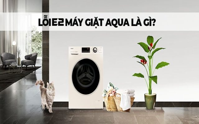 Lỗi E2 máy giặt Aqua: Nguyên nhân và cách khắc phục