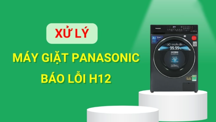 Sửa lỗi H12 máy giặt Panasonic hiệu quả tại nhà