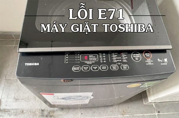 Lỗi E71 máy giặt Toshiba: Nguyên nhân và Cách sửa