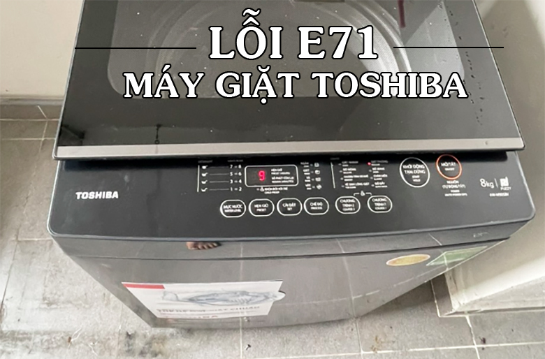 Lỗi E71 máy giặt Toshiba: Nguyên nhân và Cách sửa
