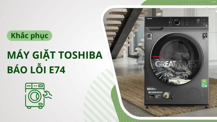 Lỗi E74 máy giặt Toshiba: Nguyên nhân và Cách khắc phục