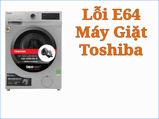 Hướng dẫn cách khắc phục lỗi E64 máy giặt Toshiba hiệu quả